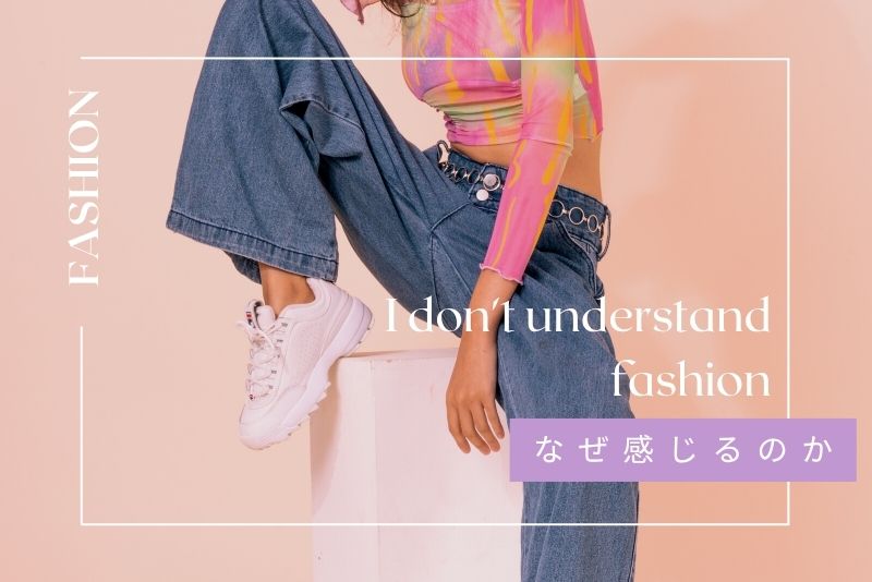 なぜ「おしゃれがわからない」と感じるのか？