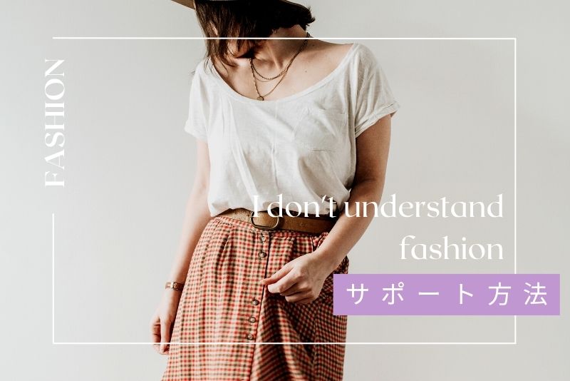 おしゃれがわからない女性におすすめのサポート方法