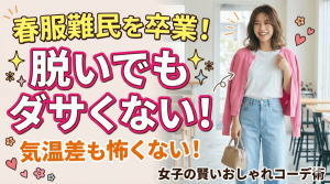 春服難民を卒業！気温差も怖くない、脱いでもダサくない！女子の賢いおしゃれコーデ術