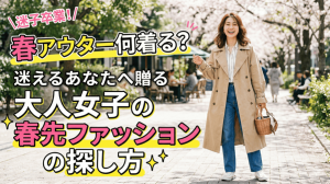 春アウター何着る？迷えるあなたへ贈る大人女子の春先ファッションの探し方